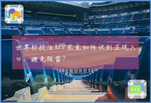 世界杯投注APP究竟如何识别正规入口，避免踩雷？
