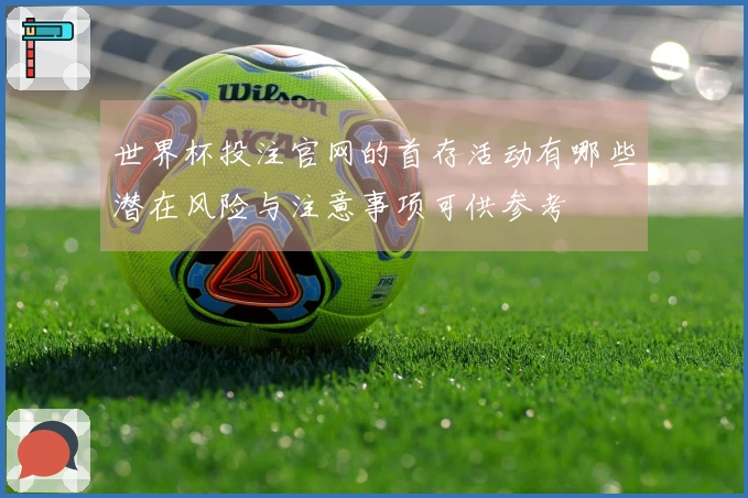 世界杯投注官网的首存活动有哪些潜在风险与注意事项可供参考