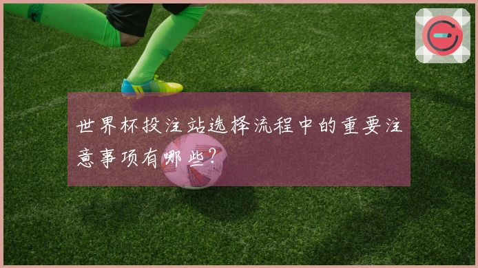 世界杯投注站选择流程中的重要注意事项有哪些？