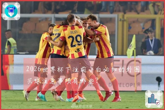 2026世界杯下注前小白必知的外围买球注意事项有哪些？