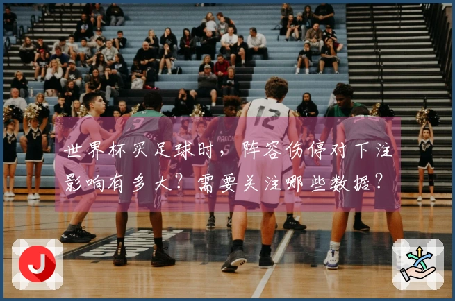 世界杯买足球时，阵容伤停对下注影响有多大？需要关注哪些数据？