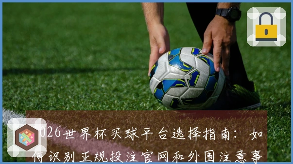 2026世界杯买球平台选择指南：如何识别正规投注官网和外围注意事项