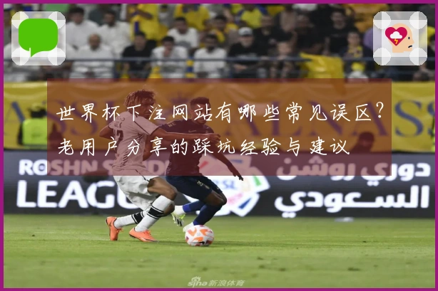 世界杯下注网站有哪些常见误区？老用户分享的踩坑经验与建议