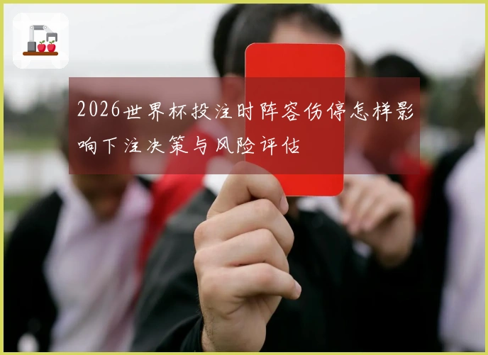 2026世界杯投注时阵容伤停怎样影响下注决策与风险评估