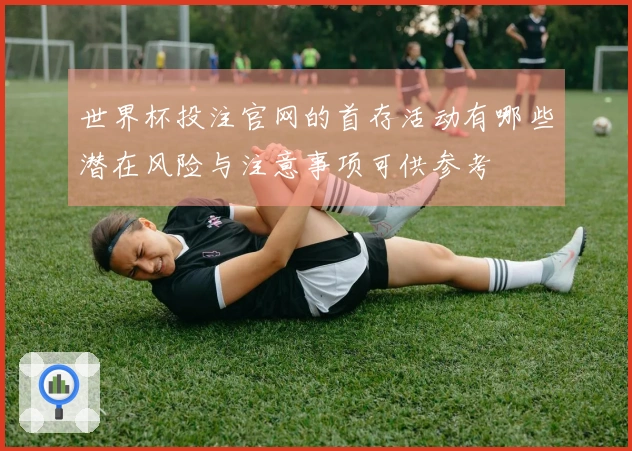 世界杯投注官网的首存活动有哪些潜在风险与注意事项可供参考