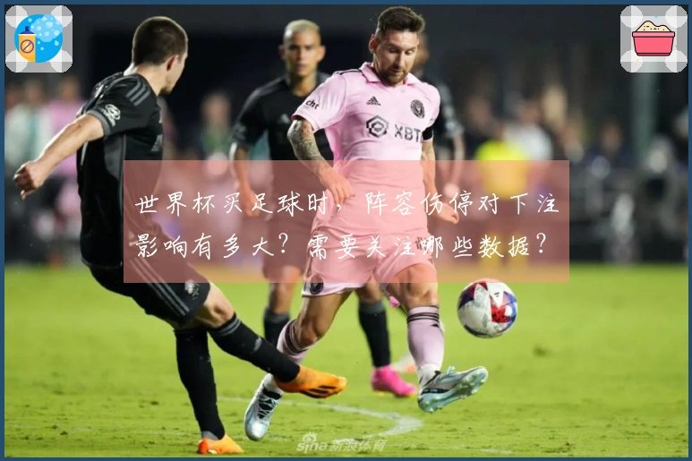 世界杯买足球时，阵容伤停对下注影响有多大？需要关注哪些数据？
